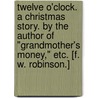 Twelve o'Clock. A Christmas story. By the author of "Grandmother's Money," etc. [F. W. Robinson.] door Onbekend