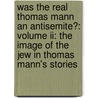 Was The Real Thomas Mann An Antisemite?: Volume Ii: The Image Of The Jew In Thomas Mann's Stories door Alexander Raviv
