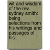 Wit And Wisdom Of The Rev. Sydney Smith: Being Selections From His Writings And Passages Of His . door Wilber Smith