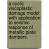 A Cyclic Viscoplastic Damage Model with Application to Seismic Response of Metallic Plate Dampers. by Dong Keon Kim