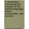 A Dissertation Concerning The Antiquity Of The Hebrew-language, Letters, Vowel-points, And Accents door Gill John 1697-1771