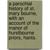 A Parochial History of St. Mary Bourne, with an account of the Manor of Hurstbourne Priors, Hants. by Joseph Stevens