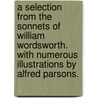 A selection from the sonnets of William Wordsworth. With numerous illustrations by Alfred Parsons. by William Wordsworth