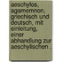 Aeschylos, Agamemnon, Griechisch und Deutsch, mit Einleitung, einer Abhandlung zur aeschylischen .