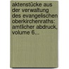 Aktenstücke Aus Der Verwaltung Des Evangelischen Oberkirchenraths: Amtlicher Abdruck, Volume 6... by Evangelische Kirche Der Altpreußischen Union Oberkirchenrat