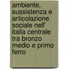 Ambiente, Sussistenza E Articolazione Sociale Nell' Italia Centrale Tra Bronzo Medio E Primo Ferro door Claudia Minniti