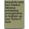 Beautifully Bold Faux Flowers: Fabulous Everlasting Arrangements to Brighten Up Your Home in Style door Sylvia Hague