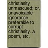 Christianity Unmasqued; or, unavoidable ignorance preferable to corrupt Christianity. A poem, etc. by Michael Smith