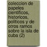Coleccion de Papeles Cientificos, Historicos, Politicos y de Otros Ramos Sobre La Isla de Cuba (2)