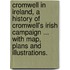 Cromwell in Ireland, a history of Cromwell's Irish Campaign ... with map, plans and illustrations.