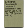 D. Friedrich Hasselquists . Reise Nach Palästina in Den Jahren Von 1749 Bis 1752 (German Edition) by Hasselquist Fredrik