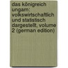 Das Königreich Ungarn: Volkswirtschaftlich Und Statistisch Dargestellt, Volume 2 (German Edition) by Matlekovits Sándor