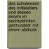 Das Schulwesen des Mittelalters und dessen Reform im sechszehnten Jahrhundert: Mit einem Abdruck .