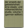 Der Erwerb Der Gebietshoheit: Eine Staats- Und Völkerrechtliche Studie, Volume 1 (German Edition) by Friedrich Heimburger Karl