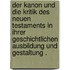 Der Kanon und die Kritik des neuen Testaments in ihrer geschichtlichen Ausbildung und Gestaltung .