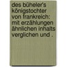 Des Büheler's Königstochter von Frankreich: Mit Erzählungen ähnlichen Inhalts verglichen und . door Hans