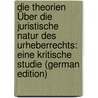 Die Theorien Über Die Juristische Natur Des Urheberrechts: Eine Kritische Studie (German Edition) by Kaerger Karl