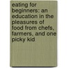 Eating for Beginners: An Education in the Pleasures of Food from Chefs, Farmers, and One Picky Kid door Melanie Rehak