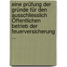 Eine Prüfung Der Gründe Für Den Ausschliesslich Öffentlichen Betrieb Der Feuerversicherung ... by Fedor Leopold Richard Dehmel