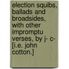 Election Squibs, Ballads and Broadsides, with other impromptu verses, by J- C- [i.e. John Cotton.] door J. C-