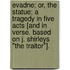 Evadne; or, The Statue; a tragedy in five acts [and in verse. Based on J. Shirleys "The Traitor"].
