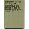 Explication Litt Rale Historique Et Dogmatique Des Prieres Et Des C R Monies De La Messe, Volume 3 by Pierre Antoine Lebrun