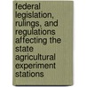 Federal Legislation, Rulings, and Regulations Affecting the State Agricultural Experiment Stations door United States Office of Stations