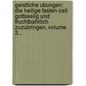 Geistliche Ubungen: Die Heilige Fasten-zeit Gottseelig Und Fruchtbahrlich Zuzubringen, Volume 3... door Onbekend