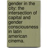 Gender in the City: The Intersection of Capital and Gender Consciousness in Latin American Cinema. door Liz Consuelo Rangel