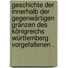 Geschichte der innerhalb der gegenwärtigen Gränzen des Königreichs Württemberg vorgefallenen . by Von Martens Karl