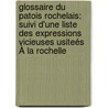 Glossaire Du Patois Rochelais: Suivi D'une Liste Des Expressions Vicieuses Usiteés À La Rochelle by Henri Burgaud Des Marets
