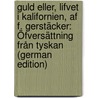 Guld Eller, Lifvet I Kalifornien, Af F. Gerstäcker: Öfversättning Från Tyskan (German Edition) by Gerstäcker Friedrich