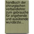 Handbuch Der Chirurgischen Verbandlehre: Zum Gebrauche Für Angehende Und Ausübende Wundärzte...