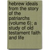 Hebrew Ideals from the Story of the Patriarchs (Volume 6); a Study of Old Testament Faith and Life door James Strahan