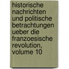 Historische Nachrichten Und Politische Betrachtungen Ueber Die Franzoesische Revolution, Volume 10 door Friedrich Buchholz