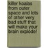 Killer Koalas from Outer Space and Lots of Other Very Bad Stuff That Will Make Your Brain Explode!