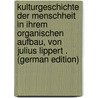 Kulturgeschichte Der Menschheit in Ihrem Organischen Aufbau, Von Julius Lippert . (German Edition) door Lippert Julius