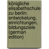 Königliche Elisabethschule Zu Berlin: Entwickelung, Einrichtungen, Bildungsziele (German Edition) door Bachmann Friedrich
