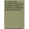 La Comï¿½Die Humaine of Honorï¿½ De Balzac: Balzac; a Memoir, by Katherine Prescott Wormeley by Katharine Prescott Wormeley
