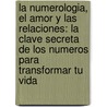 La Numerologia, el Amor y las Relaciones: La Clave Secreta de los Numeros Para Transformar Tu Vida by Aparecida Liberato