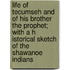 Life of Tecumseh and of His Brother the Prophet; with a H Istorical Sketch of the Shawanoe Indians