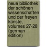 Neue Bibliothek Der Schönen Wissenschaften Und Der Freyen Künste, Volumes 27-28 (German Edition) by Felix Weisse Christian