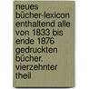 Neues Bücher-Lexicon enthaltend alle von 1833 bis Ende 1876 gedruckten Bücher. Vierzehnter Theil door Christian Gottlob Kayser