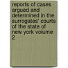 Reports of Cases Argued and Determined in the Surrogates' Courts of the State of New York Volume 2 by United States Government