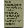 Small Accumulators: How Made and Used; An Elementary Handbook for the Use of Amateurs and Students door Onbekend