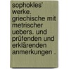 Sophokles' Werke. Griechische mit metrischer Uebers. und prüfenden und erklärenden Anmerkungen . door William Sophocles