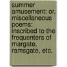 Summer Amusement: or, Miscellaneous poems: inscribed to the frequenters of Margate, Ramsgate, etc. door John Burnby