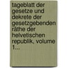 Tageblatt Der Gesetze Und Dekrete Der Gesetzgebenden Räthe Der Helvetischen Republik, Volume 1... door Onbekend