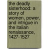 The Deadly Sisterhood: A Story of Women, Power, and Intrigue in the Italian Renaissance, 1427-1527 by Leonie Frieda