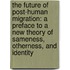 The Future of Post-Human Migration: A Preface to a New Theory of Sameness, Otherness, and Identity